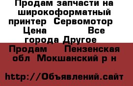 Продам запчасти на широкоформатный принтер. Сервомотор › Цена ­ 29 000 - Все города Другое » Продам   . Пензенская обл.,Мокшанский р-н